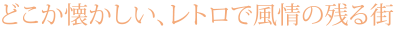 どこか懐かしい、レトロで風情の残る街